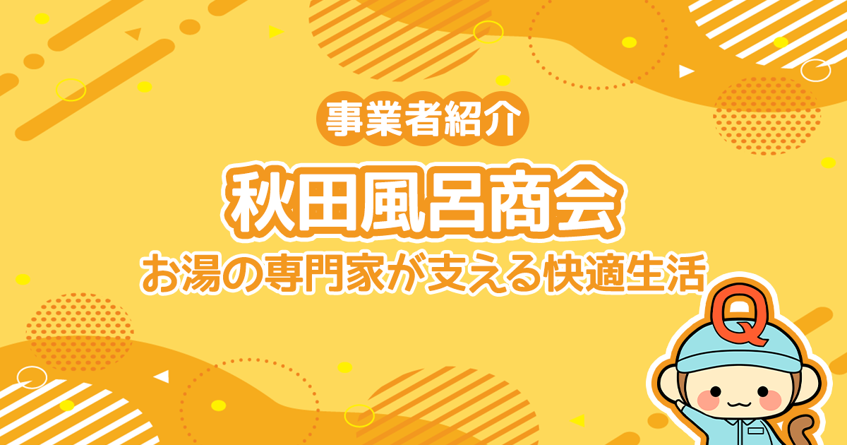 秋田風呂商会の特徴とは？—お湯の専門家が支える快適生活