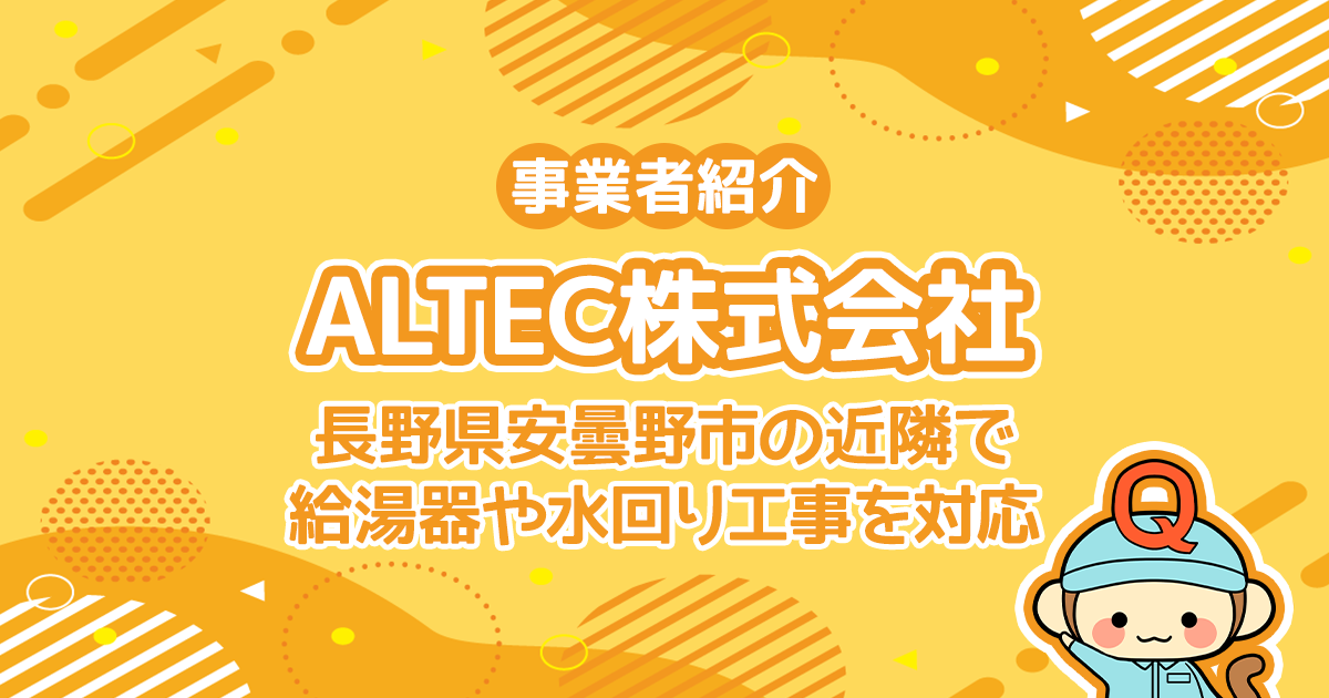 ALTEC株式会社は長野県安曇野市の近隣で給湯器や水回り工事を対応