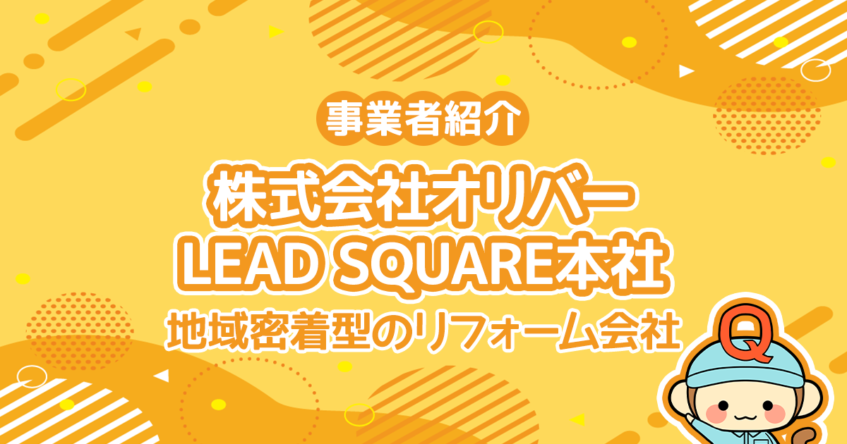 株式会社 オリバーLEAD SQUARE本社は地域密着型のリフォーム会社