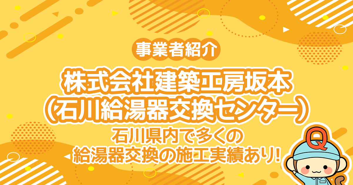 株式会社建築工房坂本（石川給湯器交換センター）は石川県内で多くの給湯器交換の施工実績あり