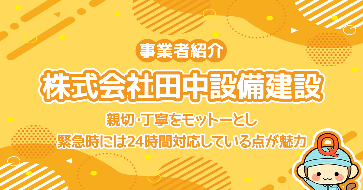 株式会社田中設備建設は親切・丁寧をモットーとし緊急時には24時間対応している点が魅力