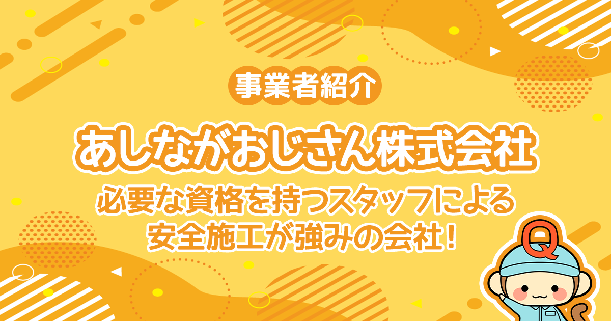 あしながおじさん株式会社は必要な資格を持つスタッフによる、安全施工が強みの会社