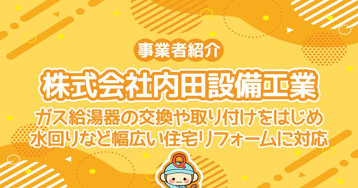 株式会社内田設備工業はガス給湯器の交換や取り付けをはじめ、水回りなど幅広い住宅リフォームに対応